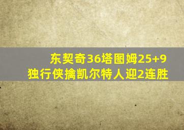 东契奇36塔图姆25+9 独行侠擒凯尔特人迎2连胜